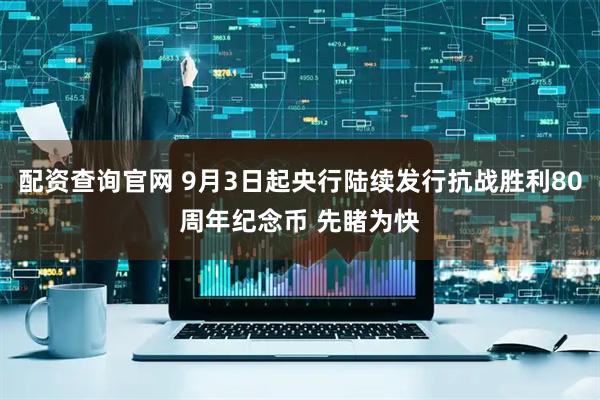 配资查询官网 9月3日起央行陆续发行抗战胜利80周年纪念币 先睹为快