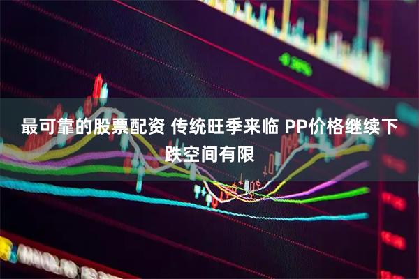 最可靠的股票配资 传统旺季来临 PP价格继续下跌空间有限