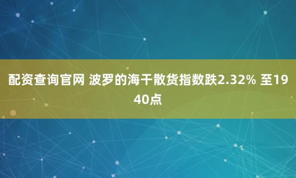 配资查询官网 波罗的海干散货指数跌2.32% 至1940点