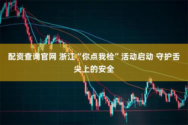 配资查询官网 浙江“你点我检”活动启动 守护舌尖上的安全