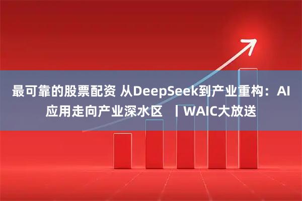 最可靠的股票配资 从DeepSeek到产业重构:AI应用走向产业深水区 丨WAIC大放送