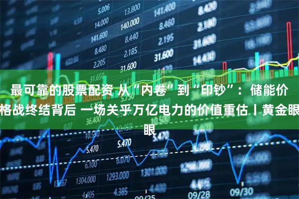 最可靠的股票配资 从“内卷”到“印钞”：储能价格战终结背后 一场关乎万亿电力的价值重估丨黄金眼